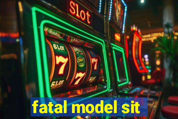 fatal model sit